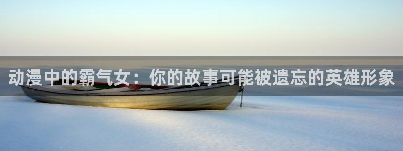 从红月开始樱花动漫：动漫中的霸气女：你的故事可能被遗忘的英雄形象