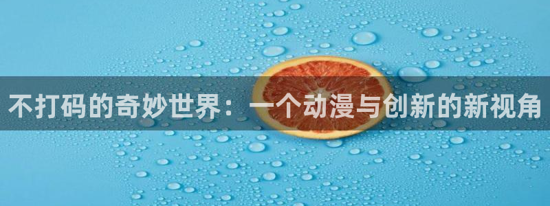 血意少年樱花动漫：不打码的奇妙世界：一个动漫与创新的新视角