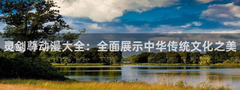 樱花动漫黑兽：灵剑尊动漫大全：全面展示中华传统文化之美