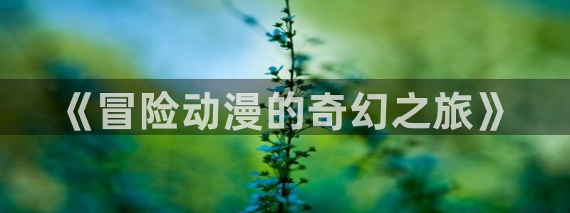 樱花动漫能下载吗：《冒险动漫的奇幻之旅》